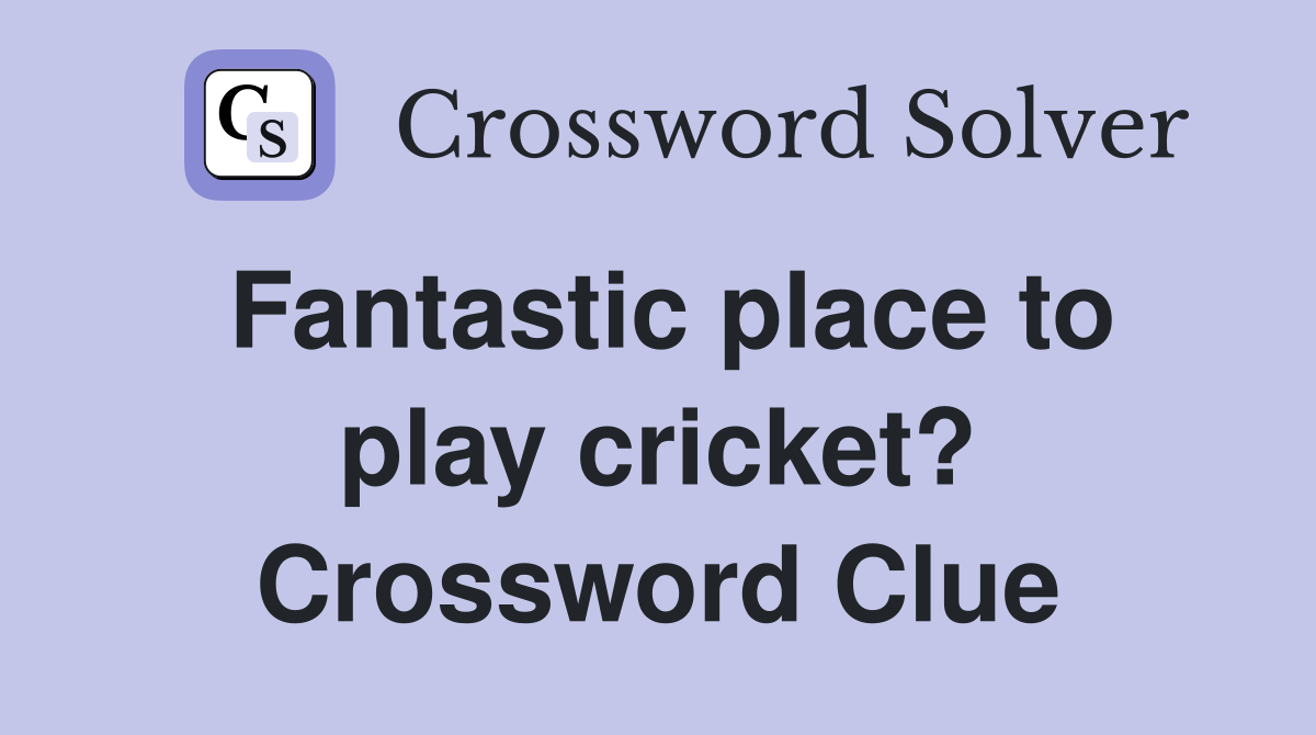 Fantastic place to play cricket? Crossword Clue