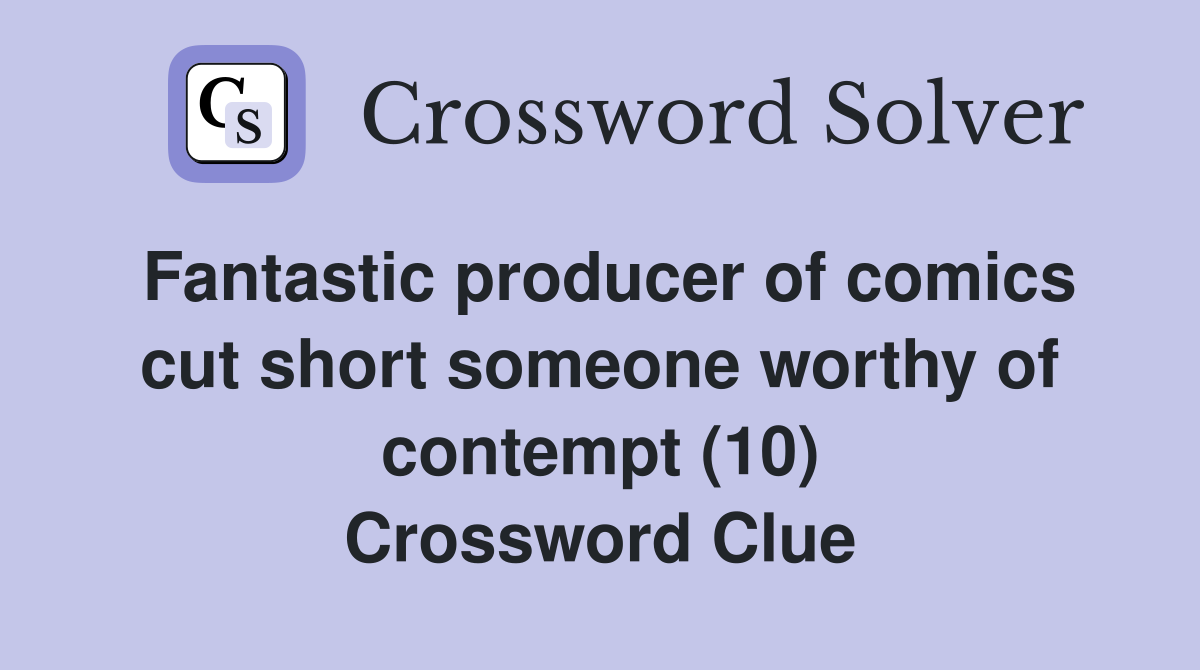 Fantastic producer of comics cut short someone worthy of contempt (10) Crossword Clue