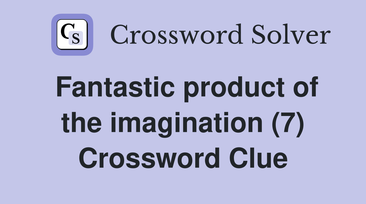 Fantastic product of the imagination (7) Crossword Clue