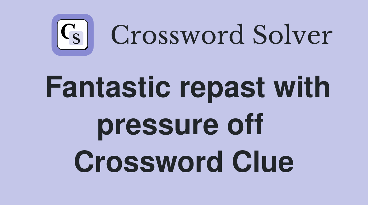 Fantastic repast with pressure off  Crossword Clue