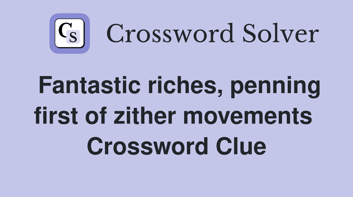 Fantastic riches, penning first of zither movements  Crossword Clue