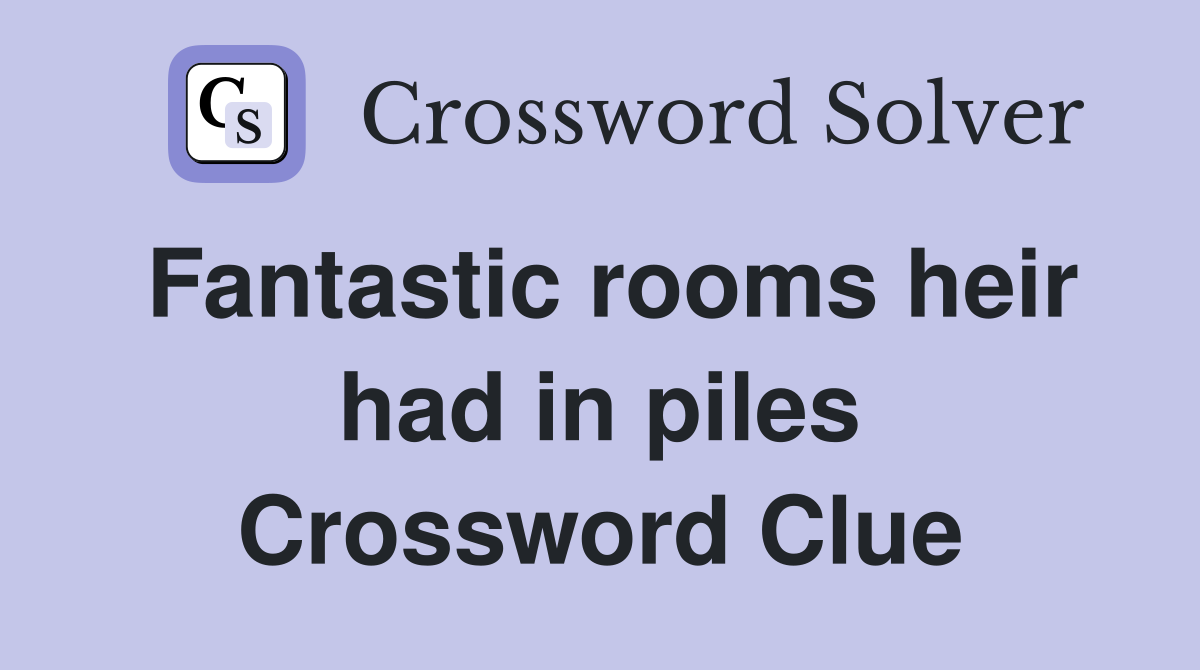 Fantastic rooms heir had in piles Crossword Clue