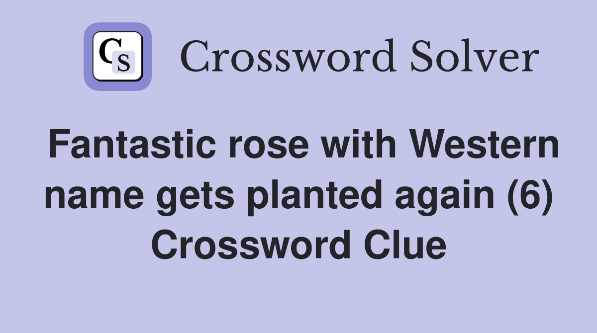 Fantastic rose with Western name gets planted again (6) Crossword Clue