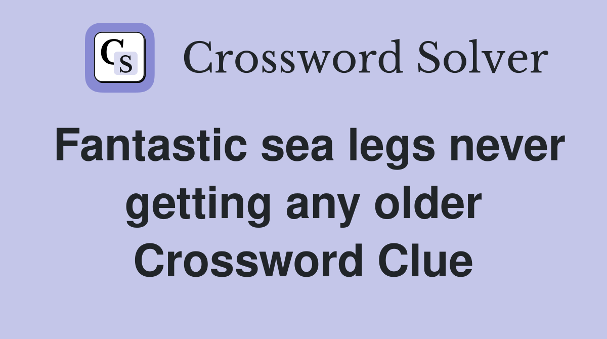 Fantastic sea legs never getting any older Crossword Clue