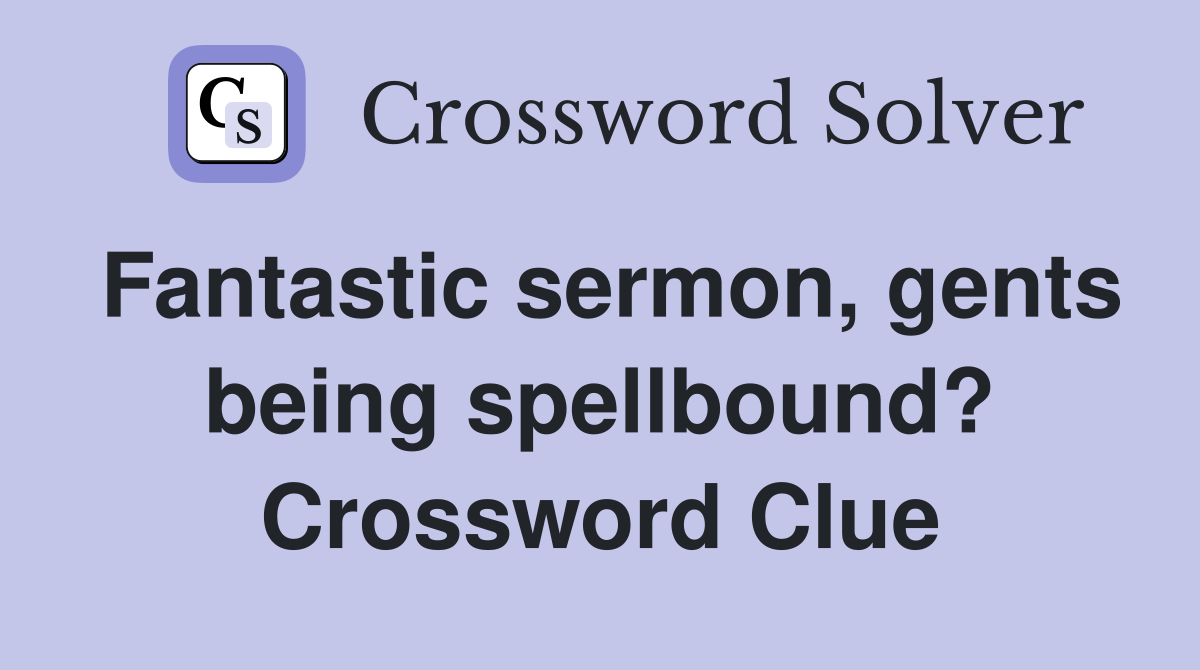 Fantastic sermon, gents being spellbound? Crossword Clue