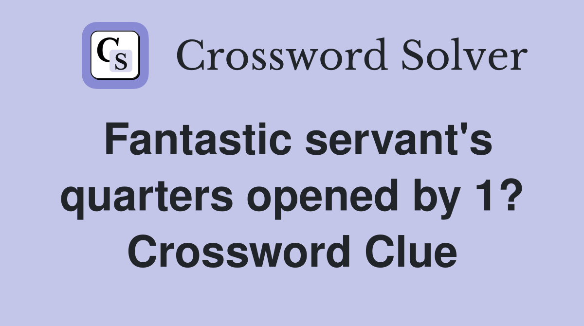 Fantastic servant's quarters opened by 1? Crossword Clue