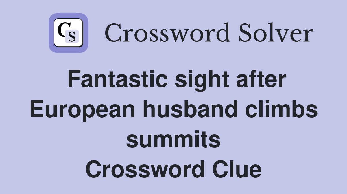 Fantastic sight after European husband climbs summits Crossword Clue