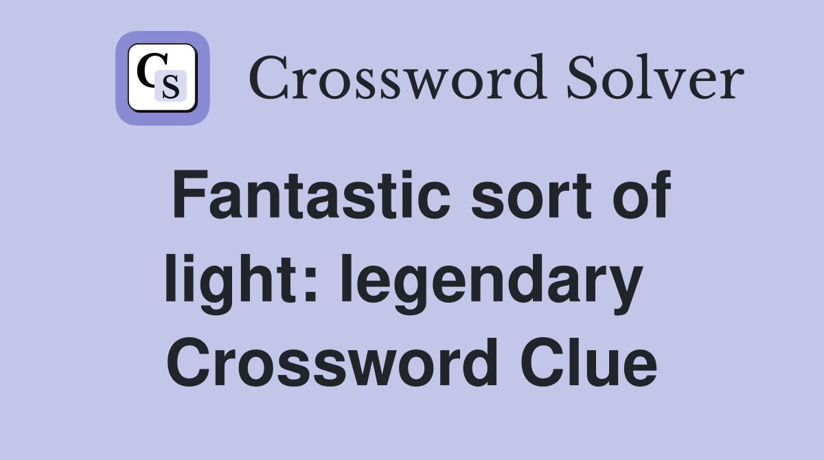 Fantastic sort of light: legendary  Crossword Clue