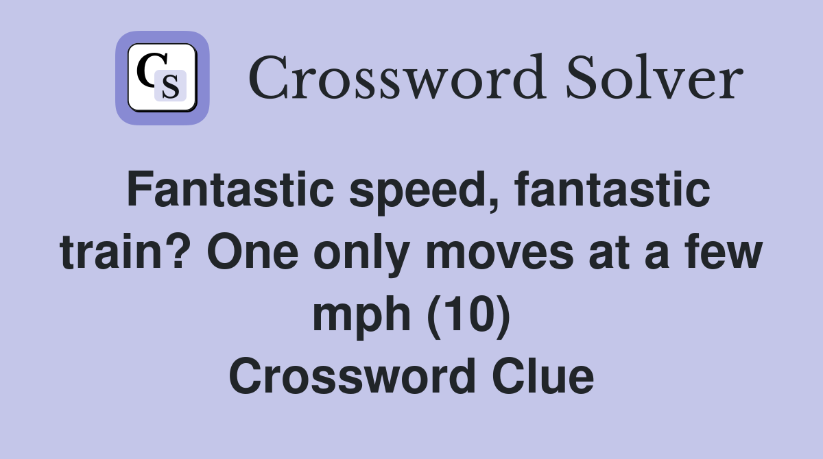 Fantastic speed, fantastic train? One only moves at a few mph (10) Crossword Clue