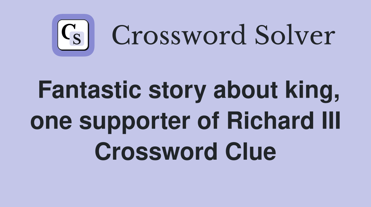 Fantastic story about king, one supporter of Richard III Crossword Clue