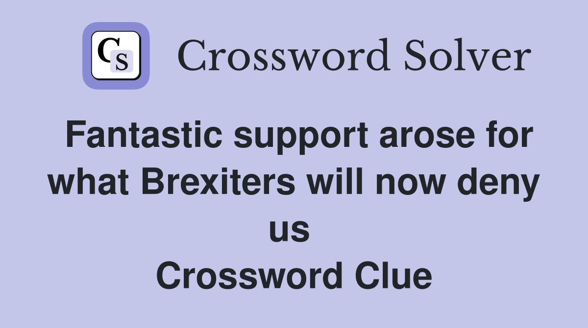 Fantastic support arose for what Brexiters will now deny us  Crossword Clue