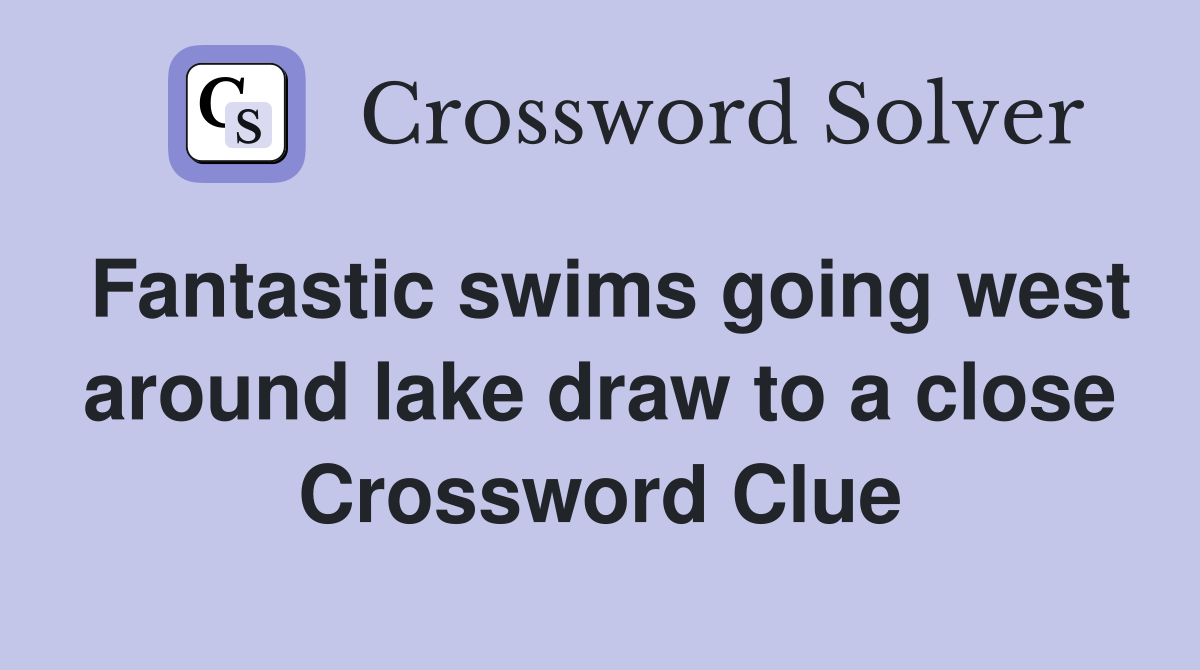 Fantastic swims going west around lake draw to a close Crossword Clue