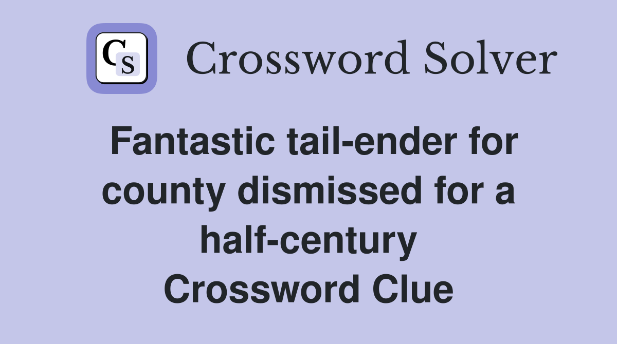Fantastic tail-ender for county dismissed for a half-century Crossword Clue