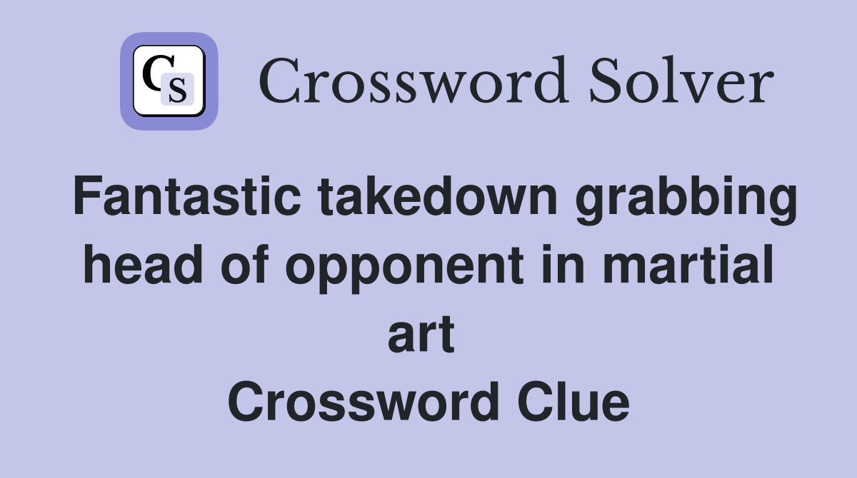 Fantastic takedown grabbing head of opponent in martial art  Crossword Clue