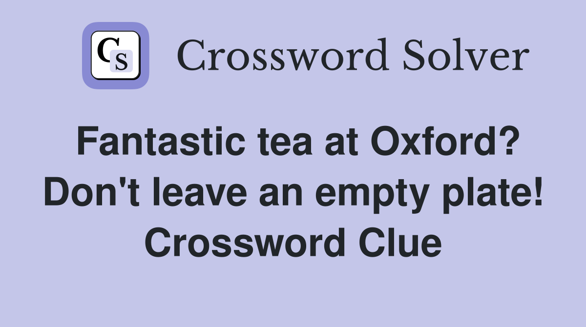 Fantastic tea at Oxford? Don't leave an empty plate! Crossword Clue