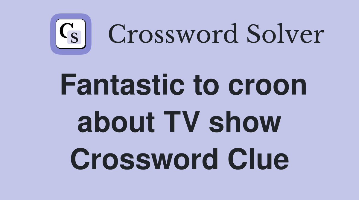 Fantastic to croon about TV show Crossword Clue