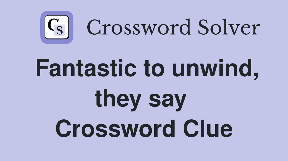Fantastic to unwind, they say  Crossword Clue