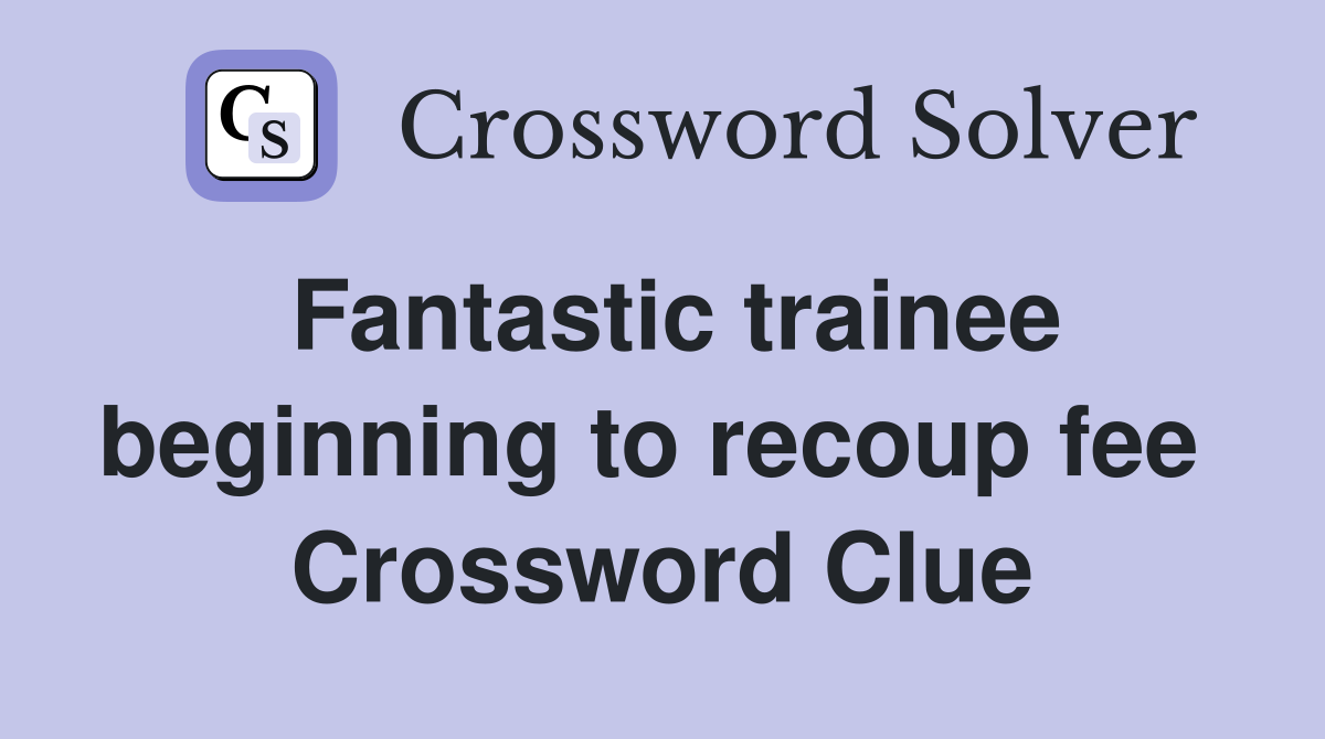 Fantastic trainee beginning to recoup fee  Crossword Clue