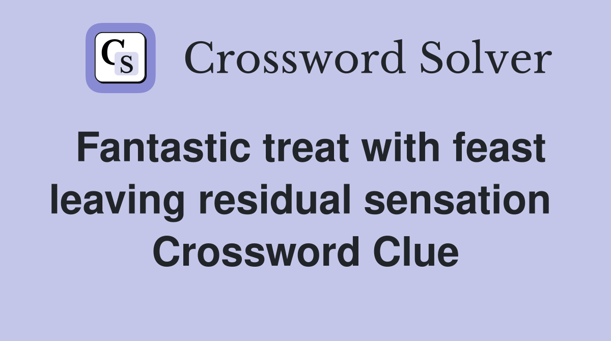Fantastic treat with feast leaving residual sensation  Crossword Clue