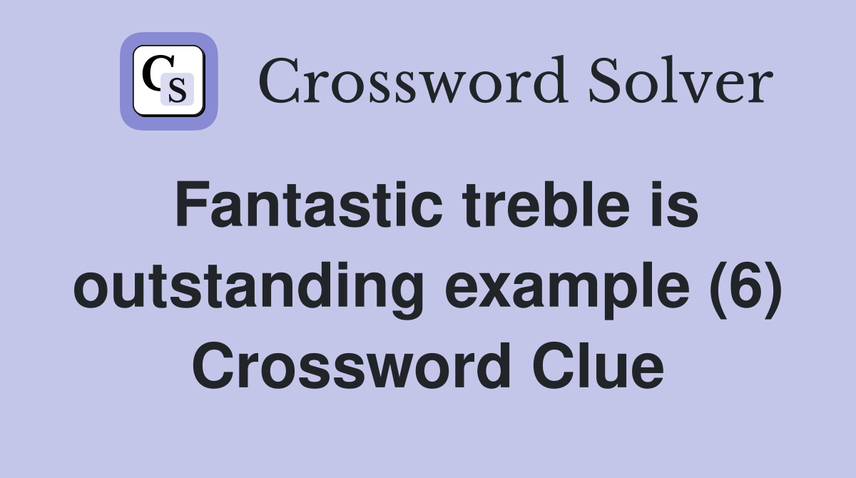 Fantastic treble is outstanding example (6) Crossword Clue