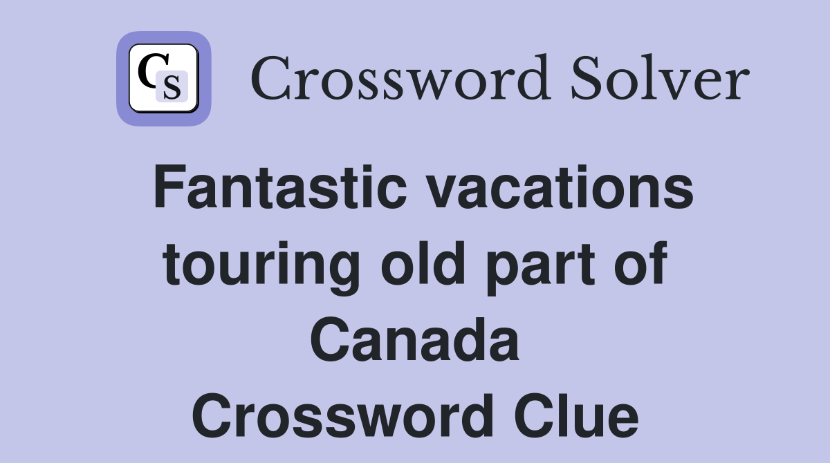 Fantastic vacations touring old part of Canada Crossword Clue