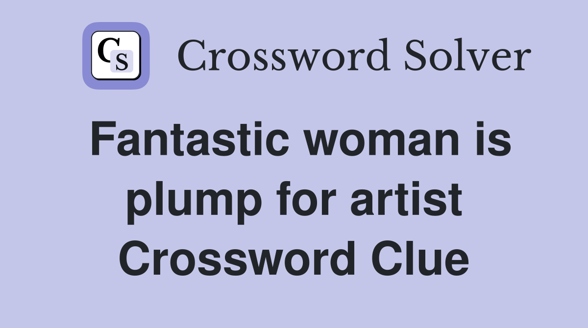 Fantastic woman is plump for artist Crossword Clue