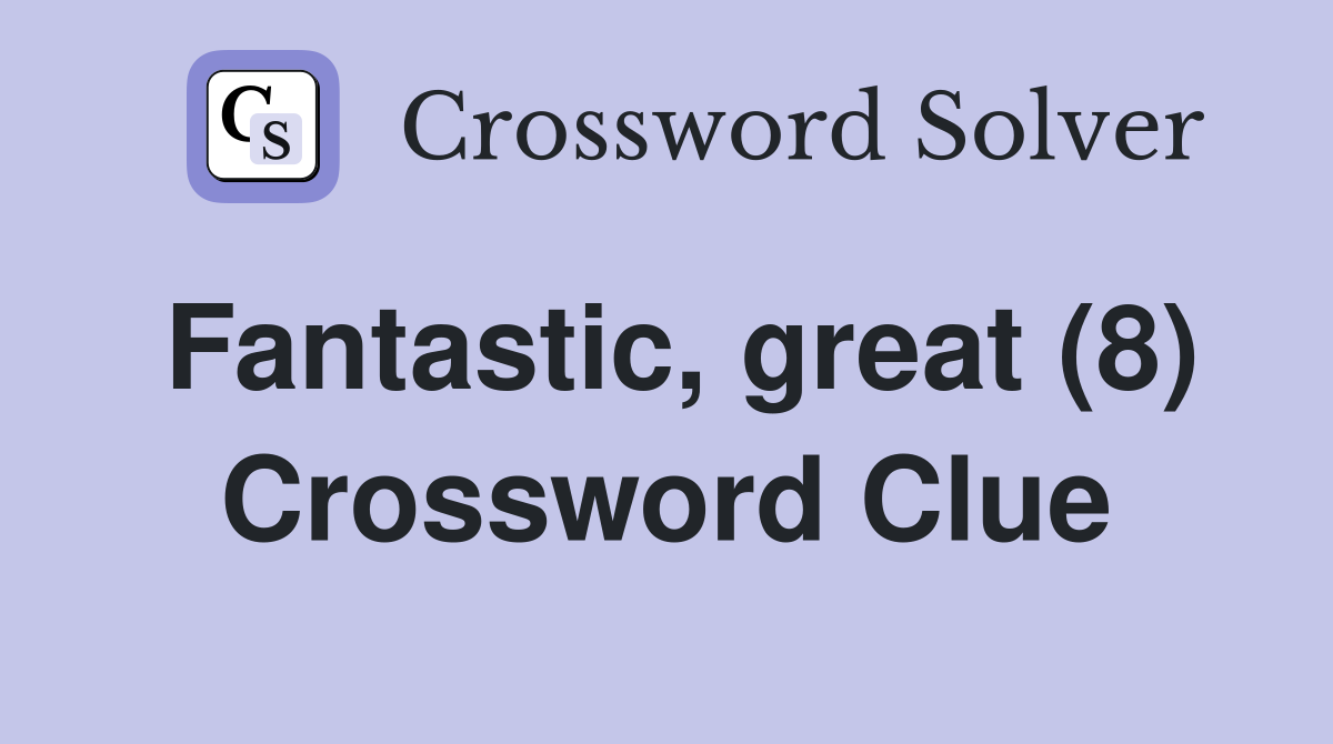 Fantastic, great (8) Crossword Clue