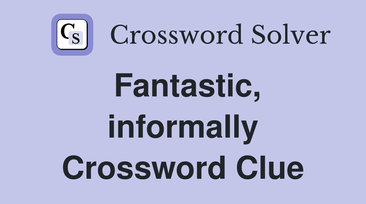 Fantastic, informally Crossword Clue