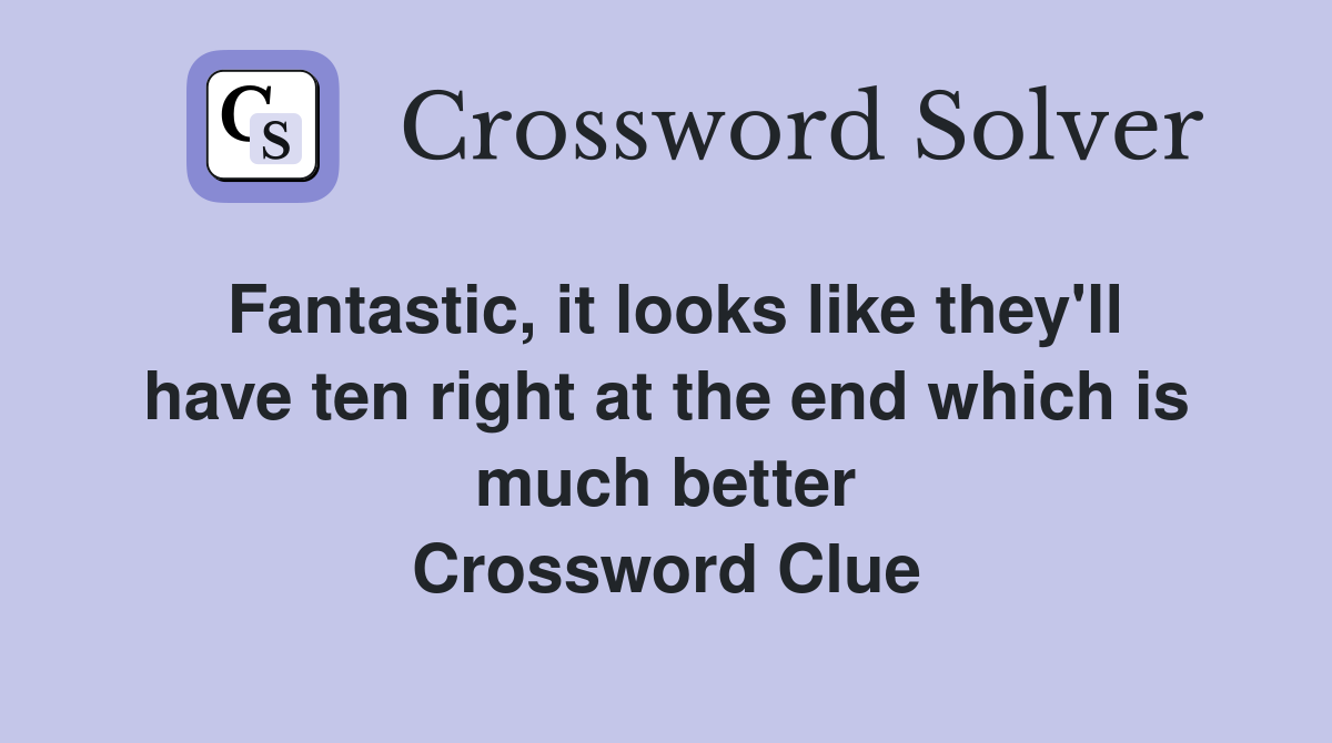 Fantastic, it looks like they'll have ten right at the end which is much better Crossword Clue