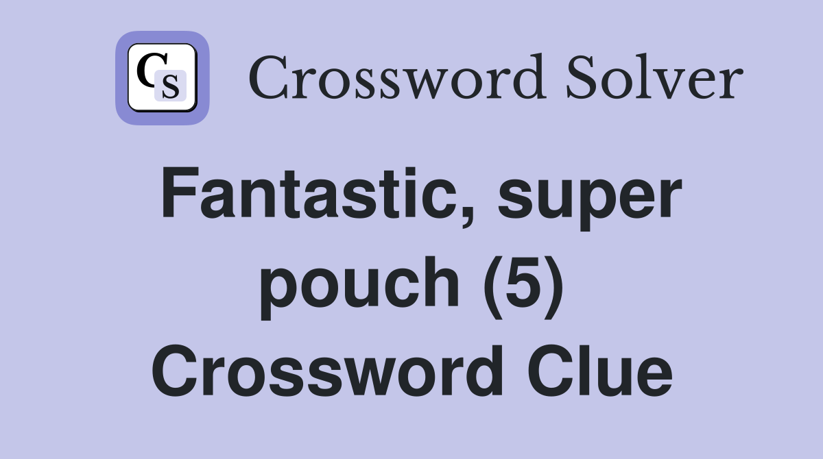 Fantastic, super pouch (5) Crossword Clue