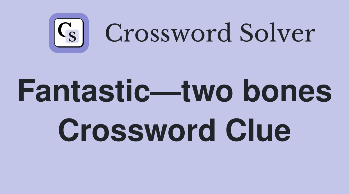 Fantastic—two bones  Crossword Clue