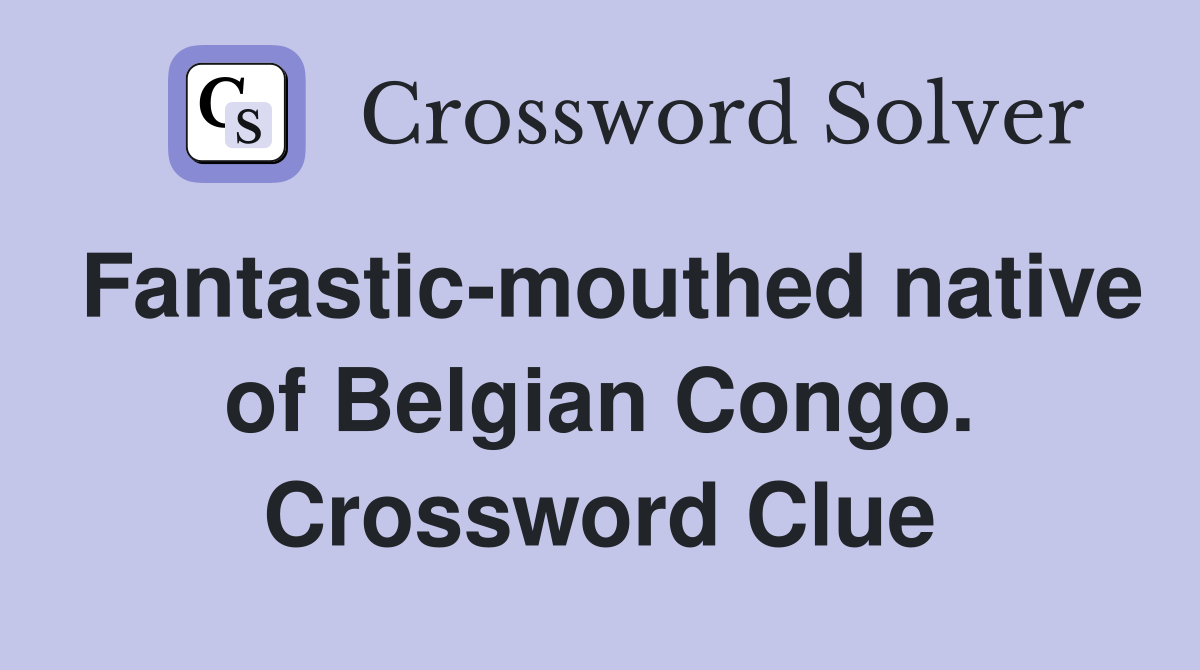 Fantastic-mouthed native of Belgian Congo. Crossword Clue