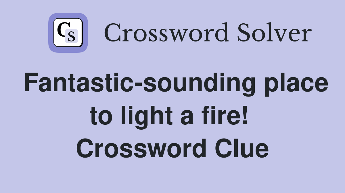 Fantastic-sounding place to light a fire!  Crossword Clue