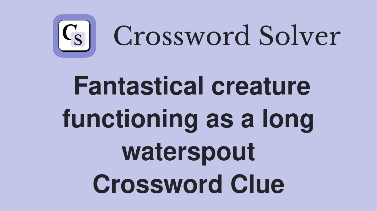 Fantastical creature functioning as a long waterspout Crossword Clue