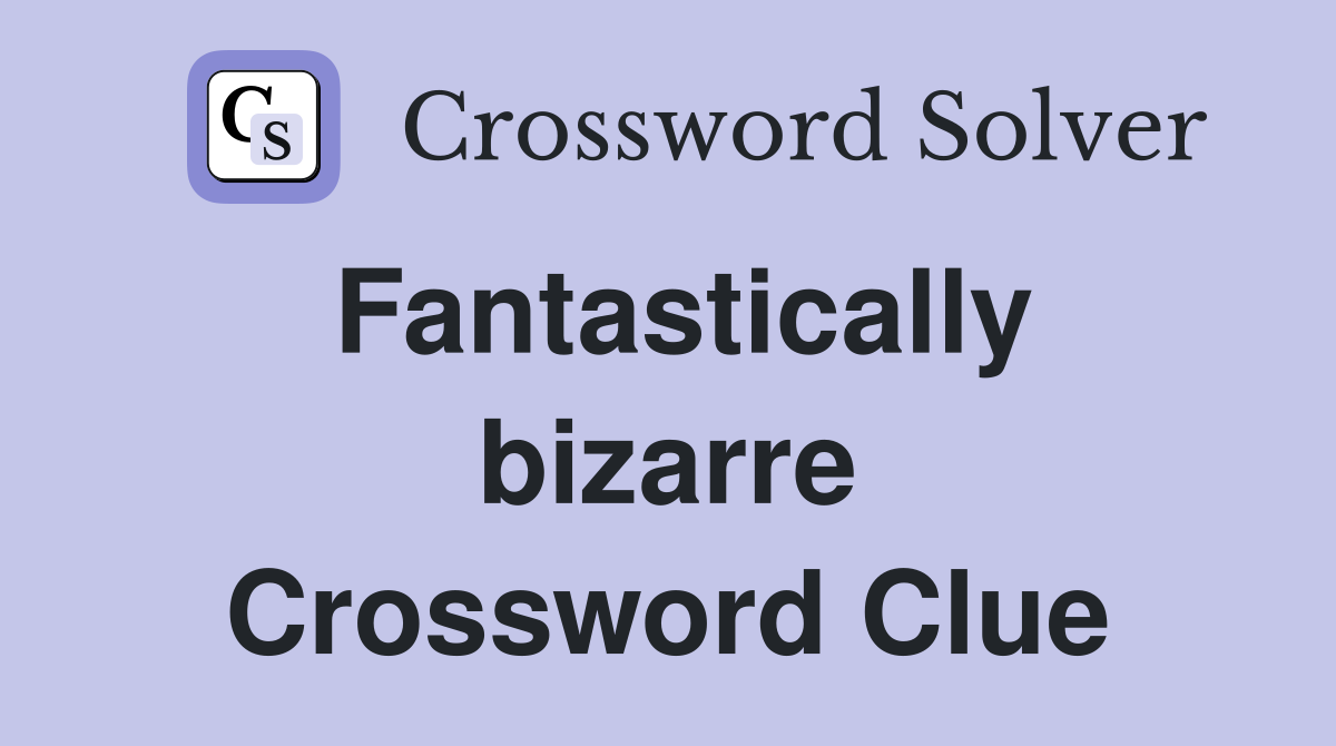 Fantastically bizarre Crossword Clue