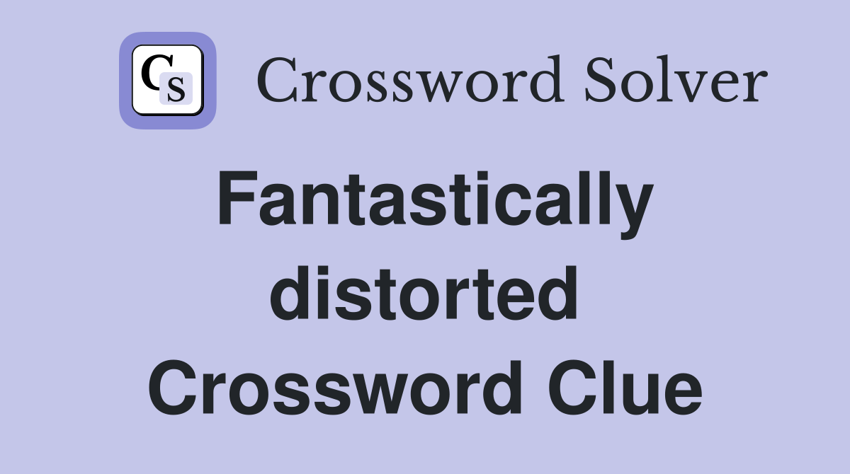 Fantastically distorted Crossword Clue