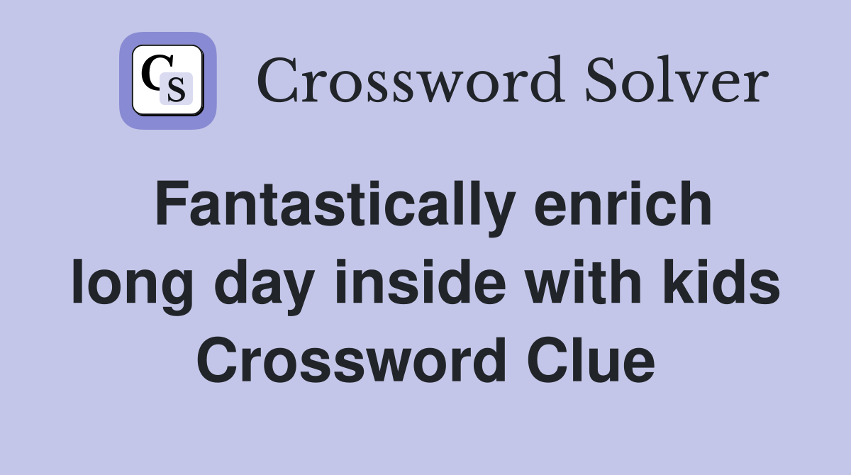 Fantastically enrich long day inside with kids Crossword Clue