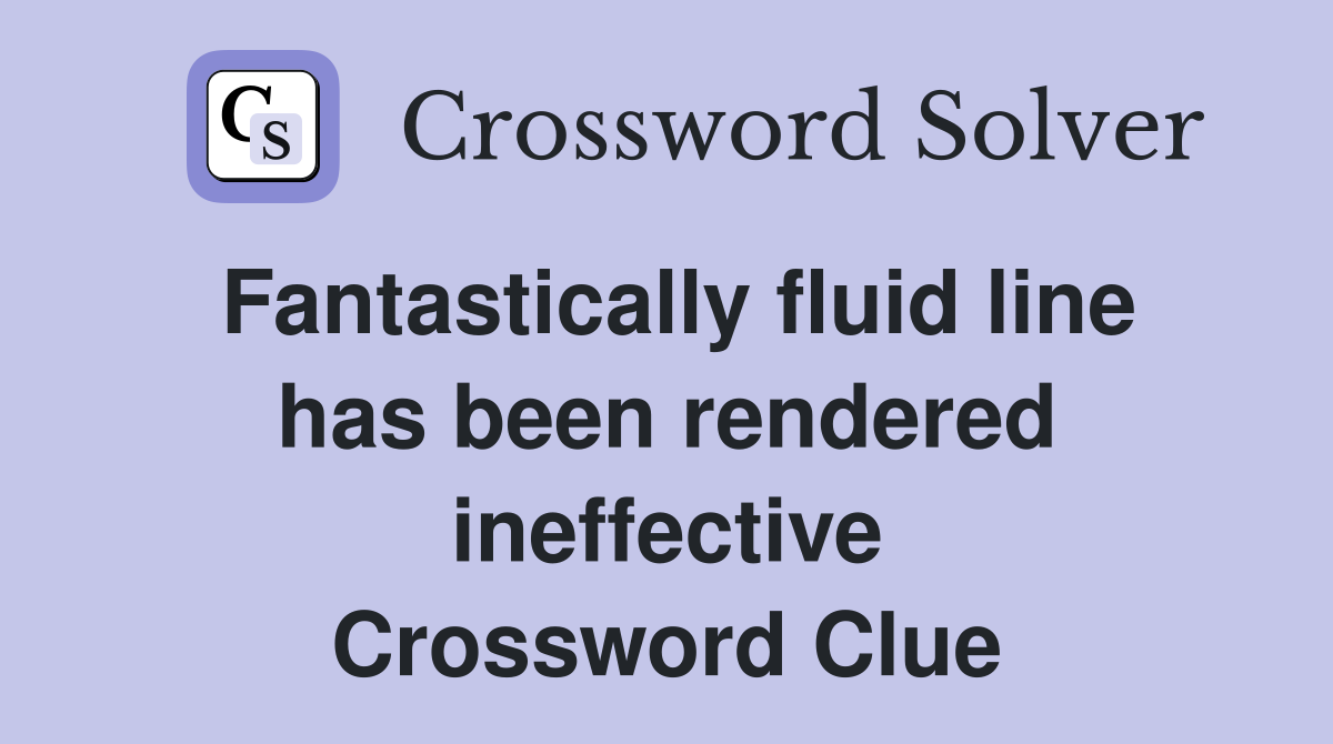 Fantastically fluid line has been rendered ineffective Crossword Clue