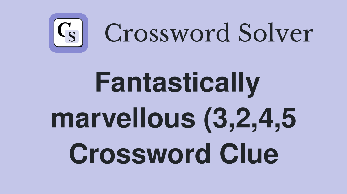 Fantastically marvellous (3 2 4 5) Crossword Clue Answers Crossword Fantastically marvellous (3 2 4 5) Crossword Clue Answers Crossword