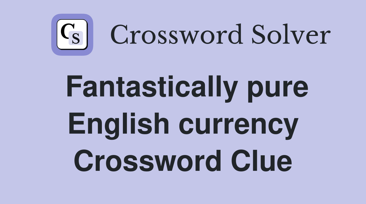 Fantastically pure English currency Crossword Clue