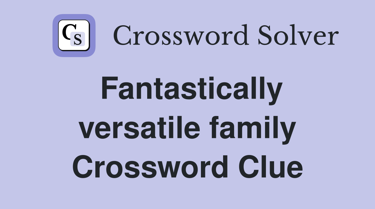 Fantastically versatile family Crossword Clue