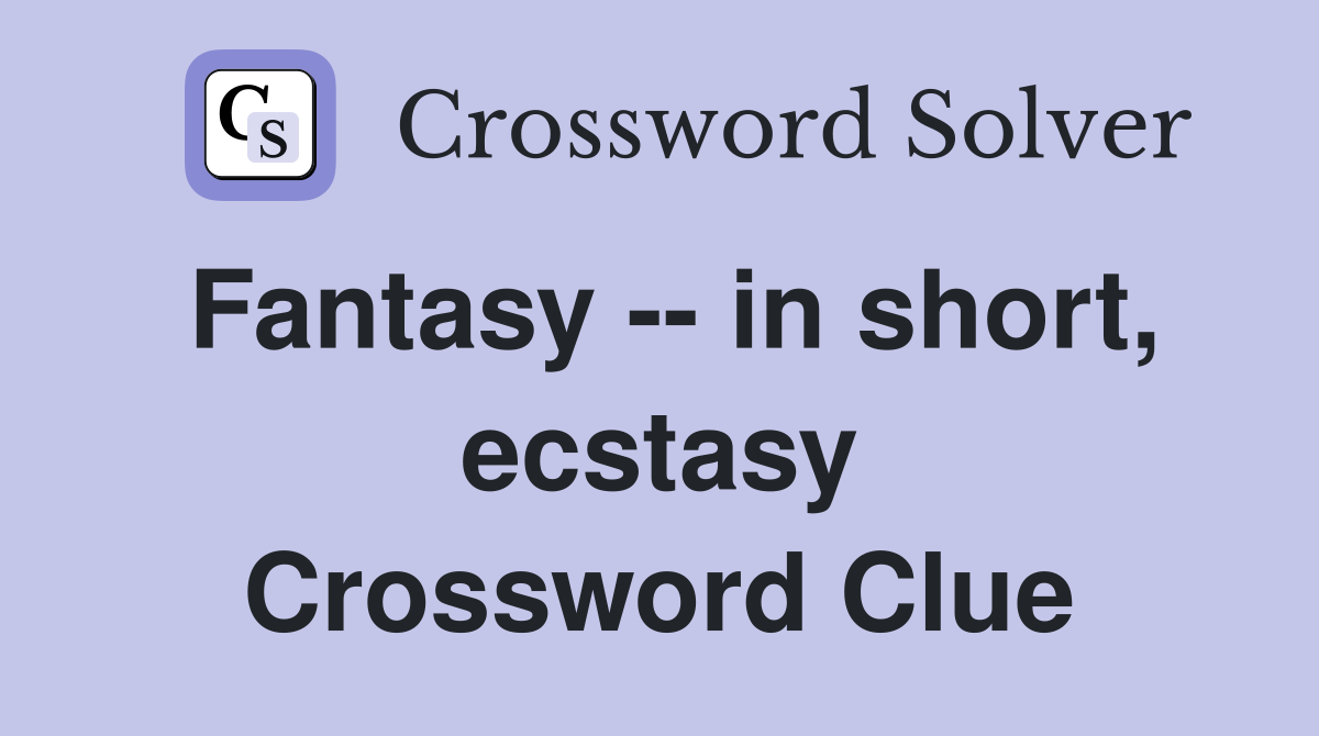 Fantasy -- in short, ecstasy Crossword Clue