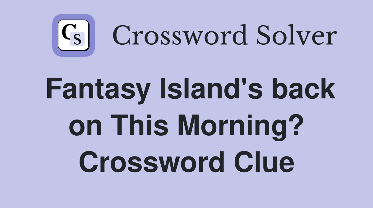 Fantasy Island's back on This Morning? Crossword Clue