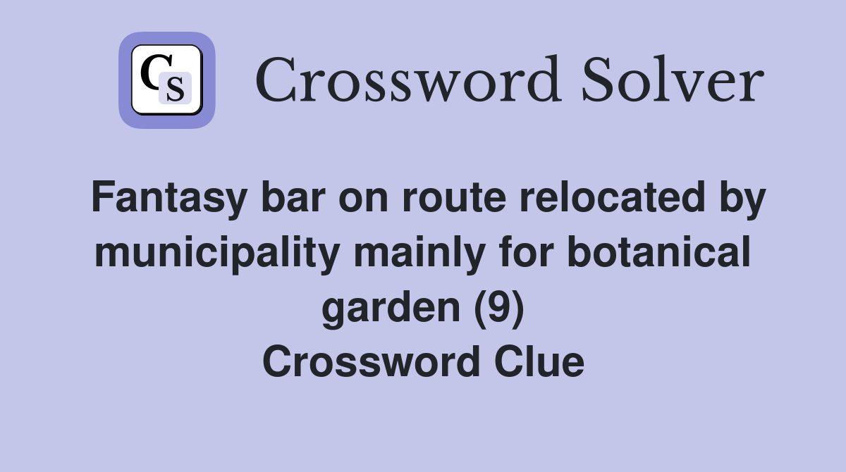 Fantasy bar on route relocated by municipality mainly for botanical garden (9) Crossword Clue