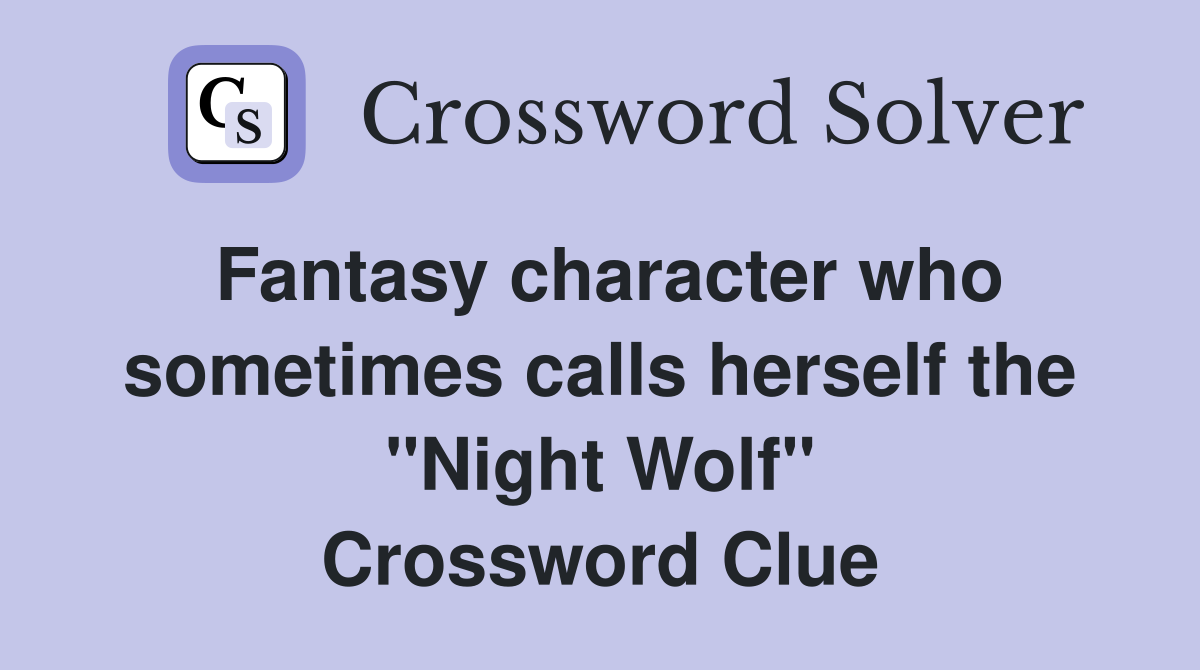 Fantasy character who sometimes calls herself the "Night Wolf" Crossword Clue