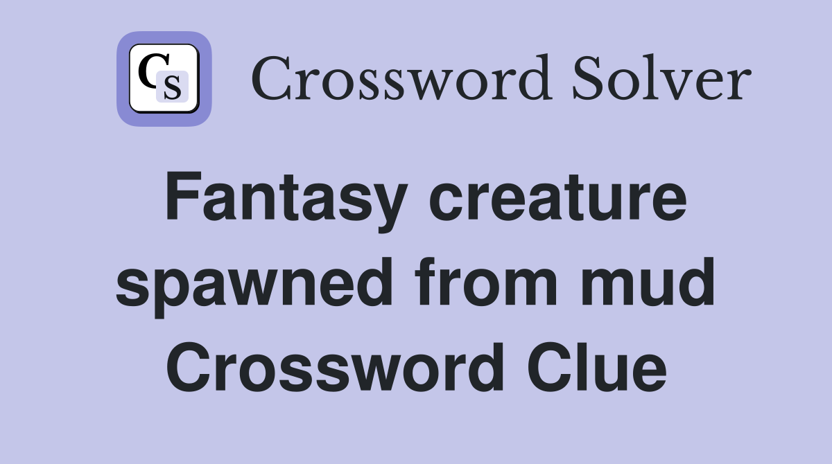 Fantasy creature spawned from mud Crossword Clue