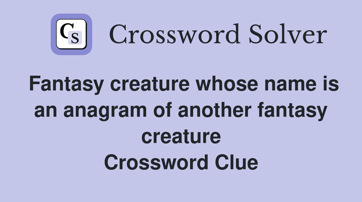Fantasy creature whose name is an anagram of another fantasy creature Crossword Clue