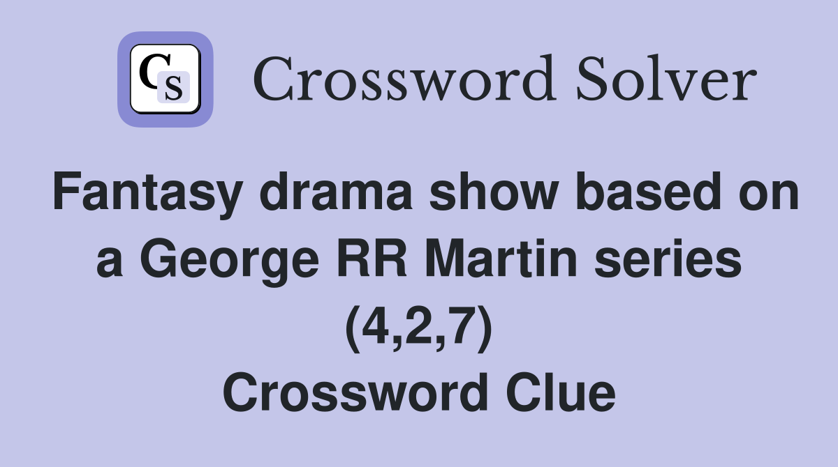 Fantasy drama show based on a George RR Martin series (4,2,7) Crossword Clue