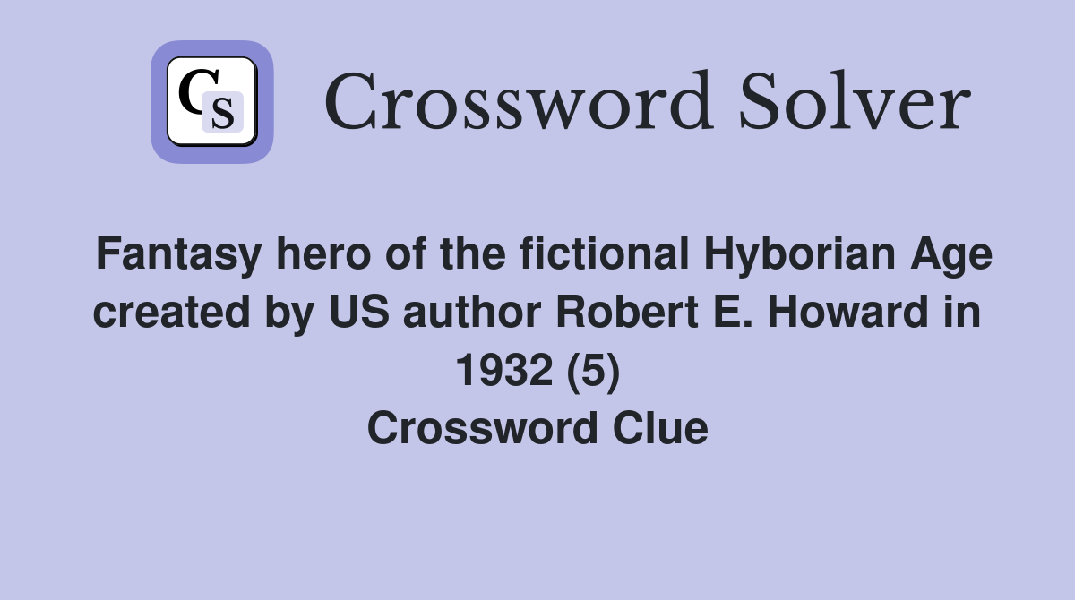 Fantasy hero of the fictional Hyborian Age created by US author Robert E. Howard in 1932 (5) Crossword Clue