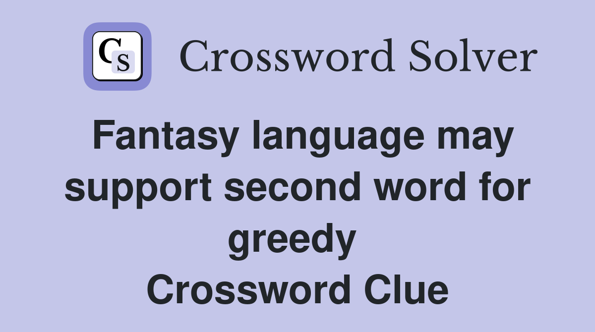 Fantasy language may support second word for greedy  Crossword Clue